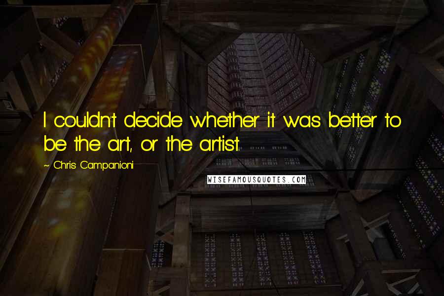 Chris Campanioni Quotes: I couldn't decide whether it was better to be the art, or the artist.