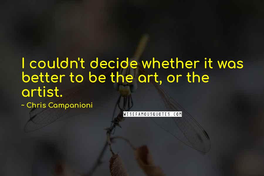 Chris Campanioni Quotes: I couldn't decide whether it was better to be the art, or the artist.
