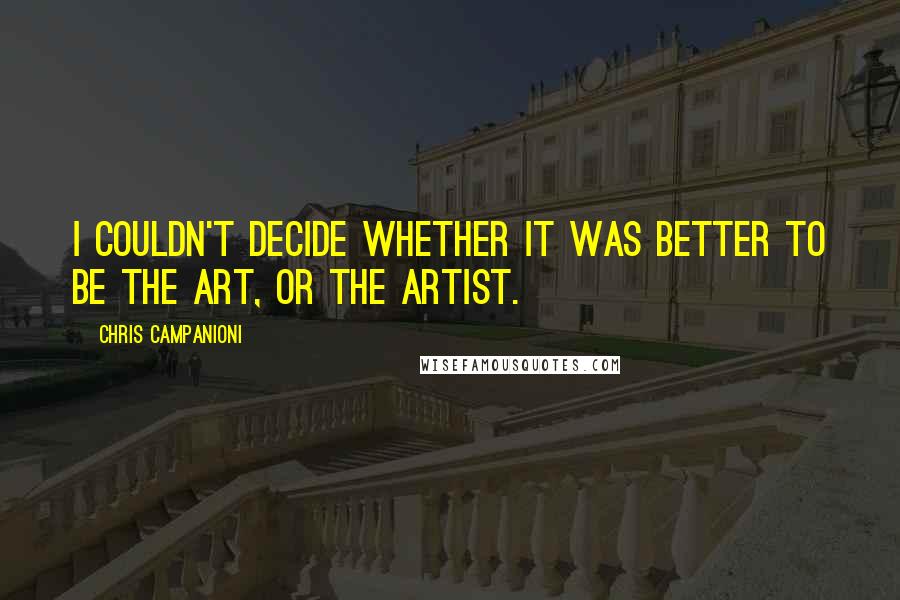 Chris Campanioni Quotes: I couldn't decide whether it was better to be the art, or the artist.