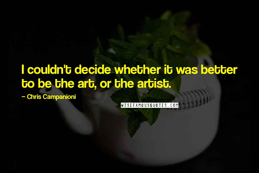 Chris Campanioni Quotes: I couldn't decide whether it was better to be the art, or the artist.