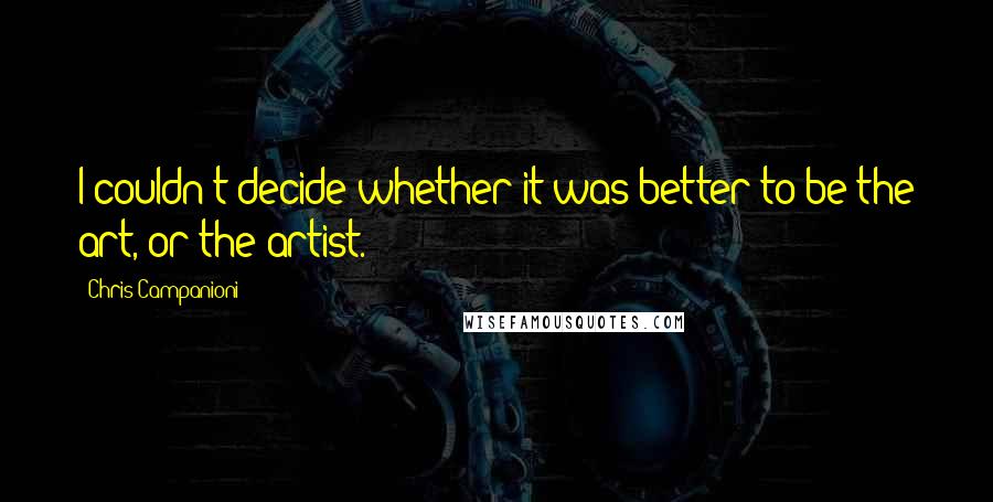 Chris Campanioni Quotes: I couldn't decide whether it was better to be the art, or the artist.