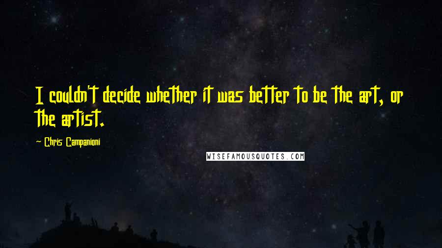 Chris Campanioni Quotes: I couldn't decide whether it was better to be the art, or the artist.