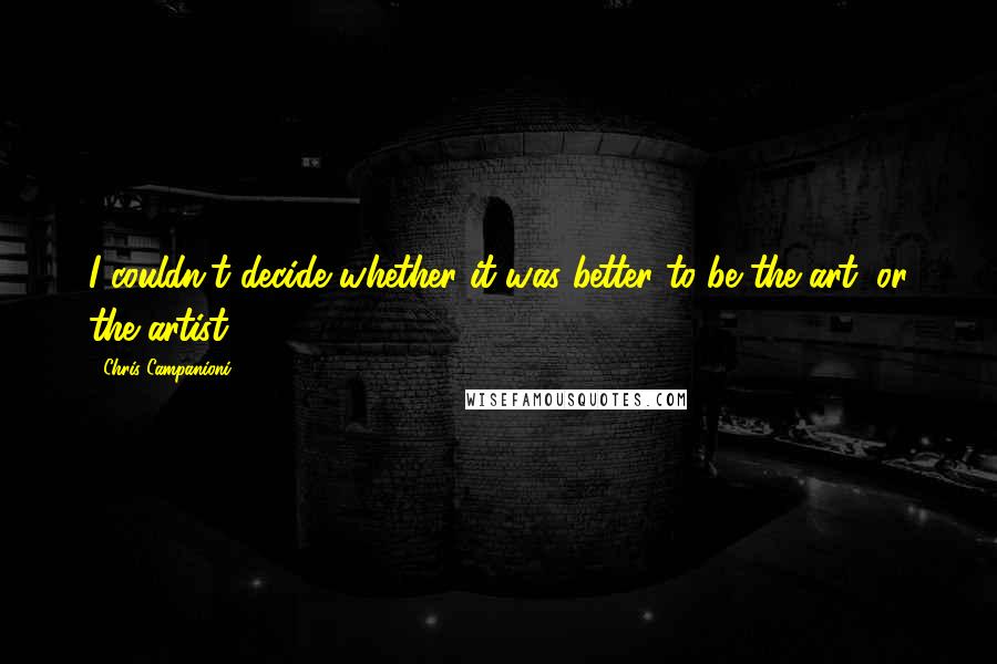 Chris Campanioni Quotes: I couldn't decide whether it was better to be the art, or the artist.