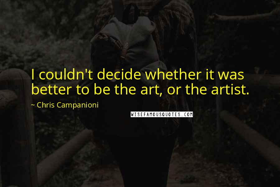 Chris Campanioni Quotes: I couldn't decide whether it was better to be the art, or the artist.