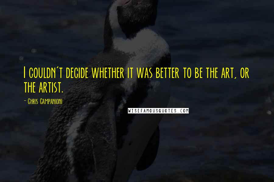 Chris Campanioni Quotes: I couldn't decide whether it was better to be the art, or the artist.