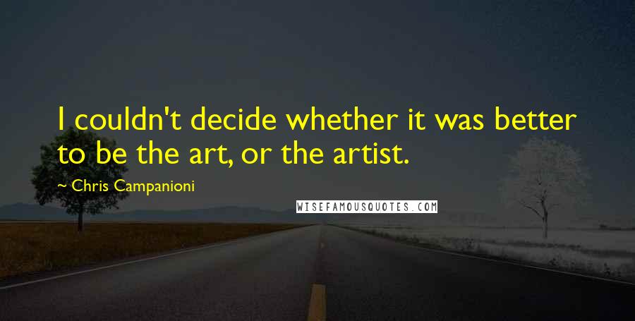 Chris Campanioni Quotes: I couldn't decide whether it was better to be the art, or the artist.