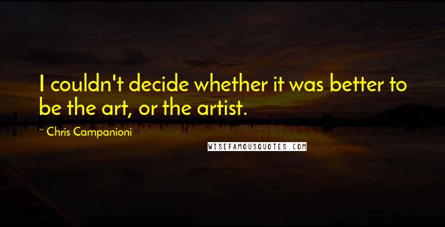 Chris Campanioni Quotes: I couldn't decide whether it was better to be the art, or the artist.