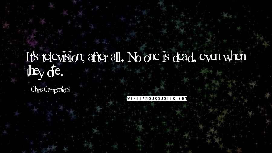 Chris Campanioni Quotes: It's television, after all. No one is dead, even when they die.