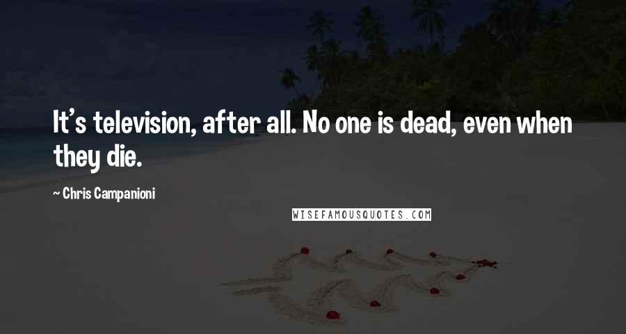 Chris Campanioni Quotes: It's television, after all. No one is dead, even when they die.