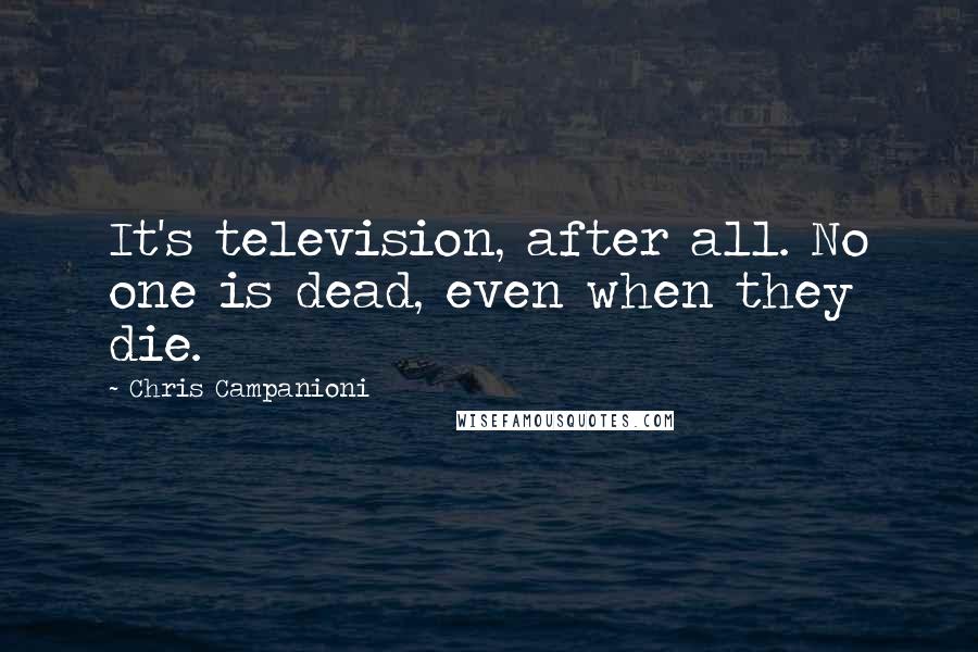 Chris Campanioni Quotes: It's television, after all. No one is dead, even when they die.