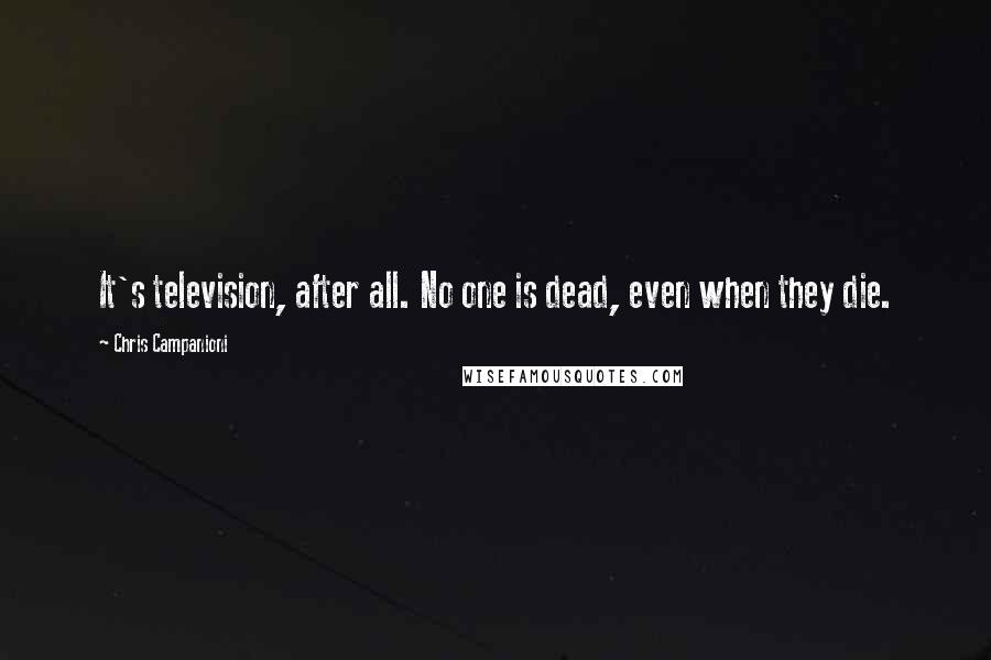 Chris Campanioni Quotes: It's television, after all. No one is dead, even when they die.