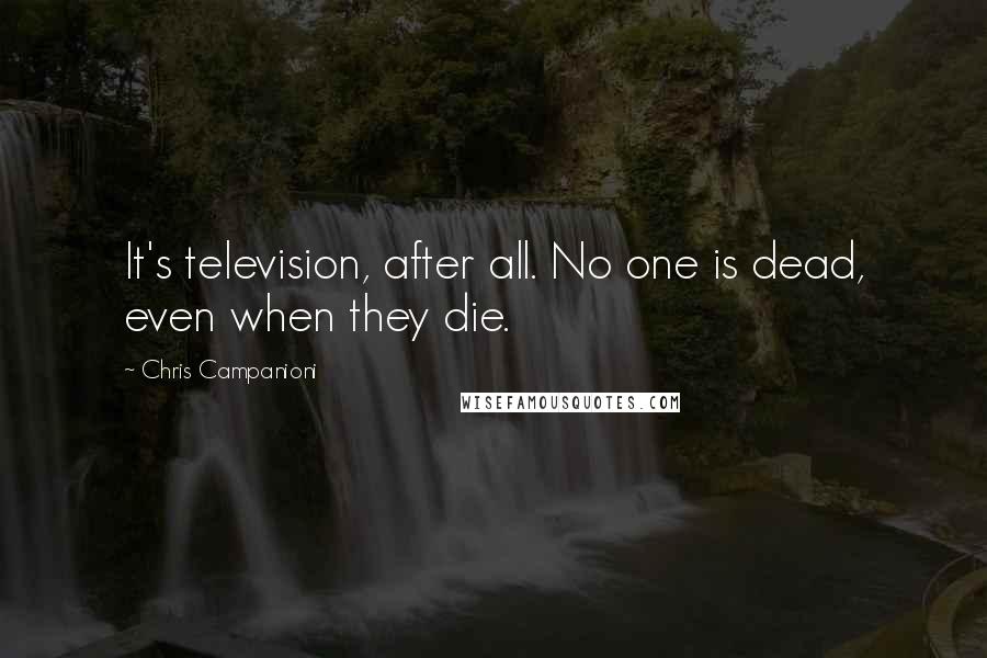 Chris Campanioni Quotes: It's television, after all. No one is dead, even when they die.