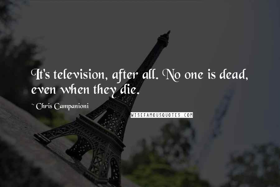 Chris Campanioni Quotes: It's television, after all. No one is dead, even when they die.