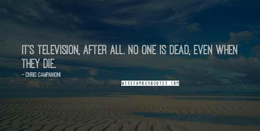 Chris Campanioni Quotes: It's television, after all. No one is dead, even when they die.