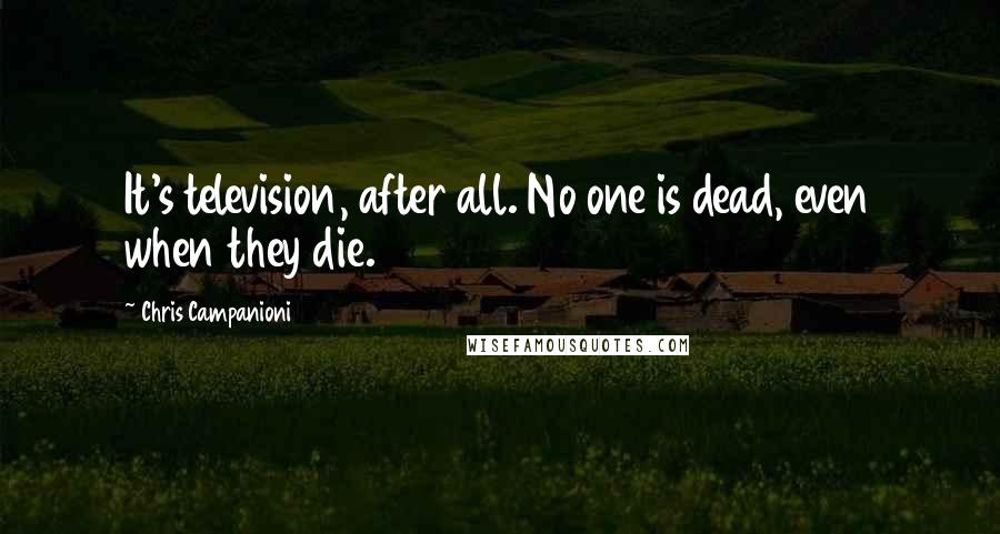 Chris Campanioni Quotes: It's television, after all. No one is dead, even when they die.