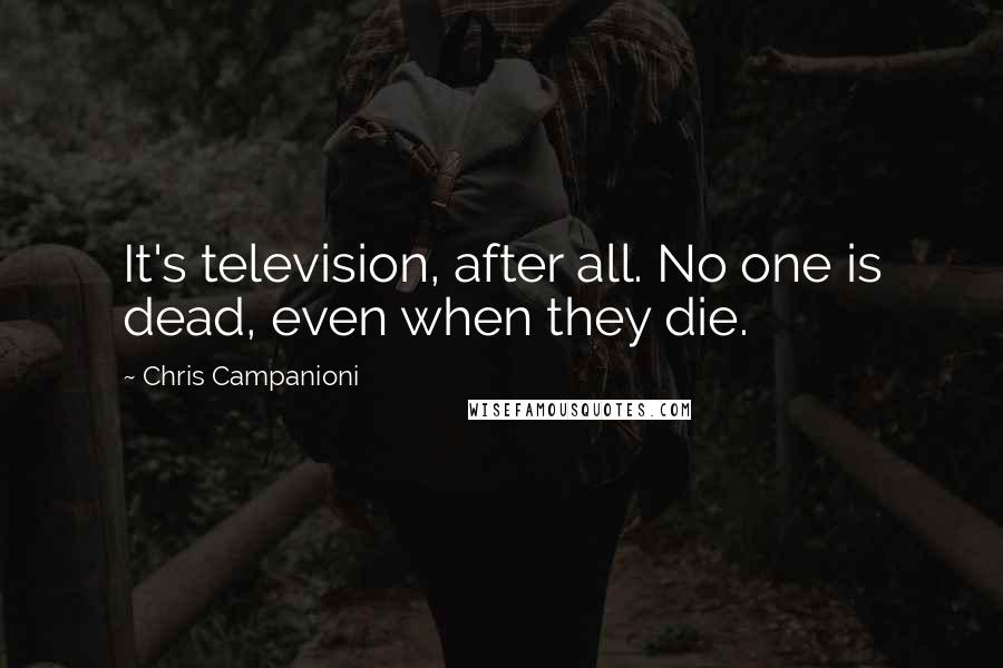 Chris Campanioni Quotes: It's television, after all. No one is dead, even when they die.