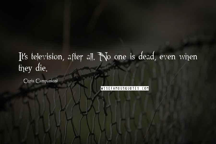 Chris Campanioni Quotes: It's television, after all. No one is dead, even when they die.