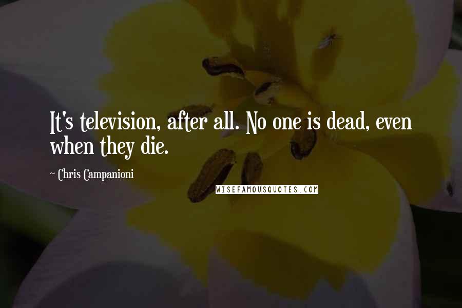 Chris Campanioni Quotes: It's television, after all. No one is dead, even when they die.