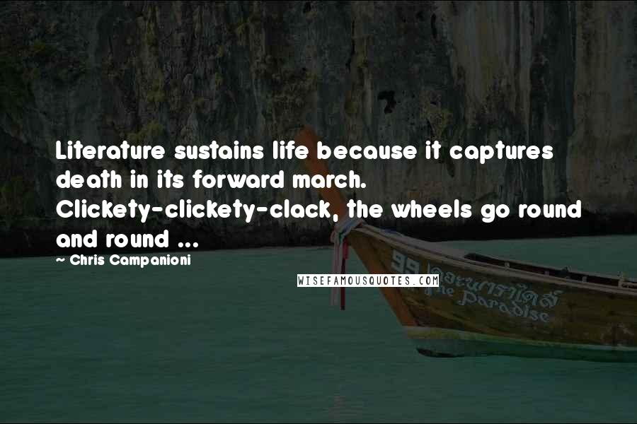 Chris Campanioni Quotes: Literature sustains life because it captures death in its forward march. Clickety-clickety-clack, the wheels go round and round ...