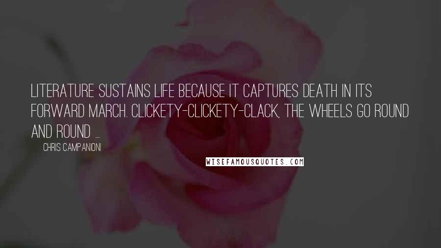 Chris Campanioni Quotes: Literature sustains life because it captures death in its forward march. Clickety-clickety-clack, the wheels go round and round ...