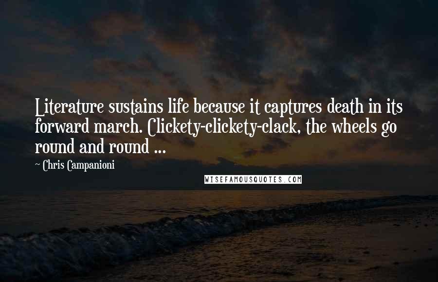 Chris Campanioni Quotes: Literature sustains life because it captures death in its forward march. Clickety-clickety-clack, the wheels go round and round ...