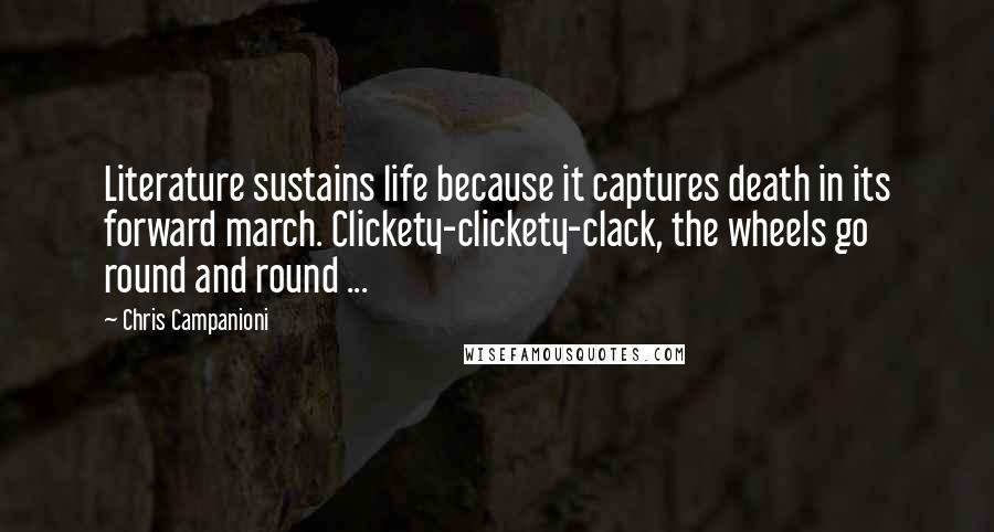 Chris Campanioni Quotes: Literature sustains life because it captures death in its forward march. Clickety-clickety-clack, the wheels go round and round ...