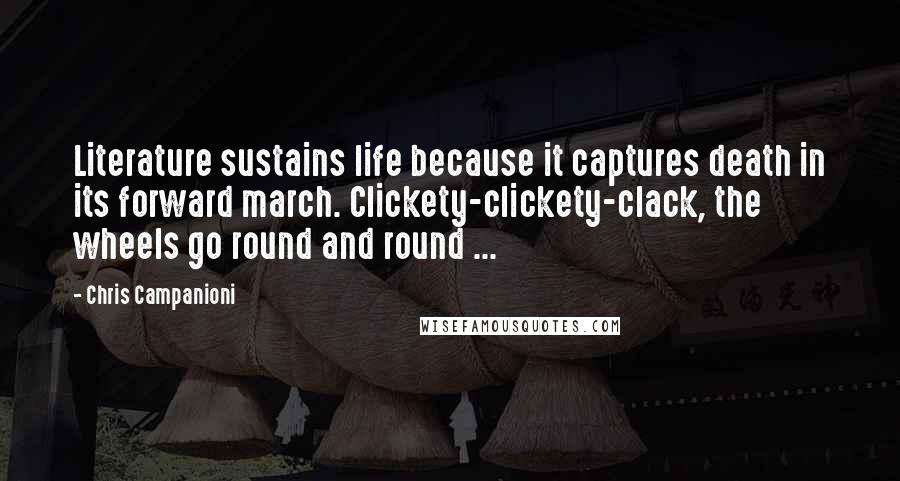 Chris Campanioni Quotes: Literature sustains life because it captures death in its forward march. Clickety-clickety-clack, the wheels go round and round ...