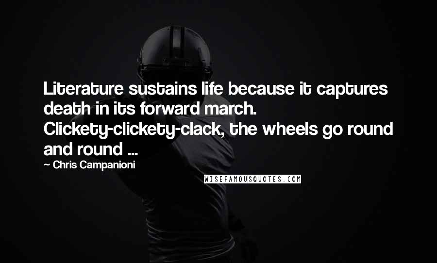 Chris Campanioni Quotes: Literature sustains life because it captures death in its forward march. Clickety-clickety-clack, the wheels go round and round ...