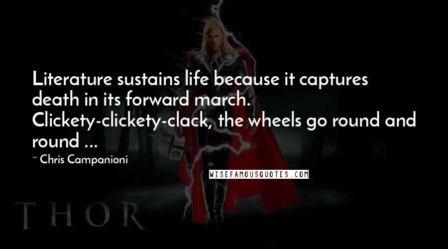 Chris Campanioni Quotes: Literature sustains life because it captures death in its forward march. Clickety-clickety-clack, the wheels go round and round ...