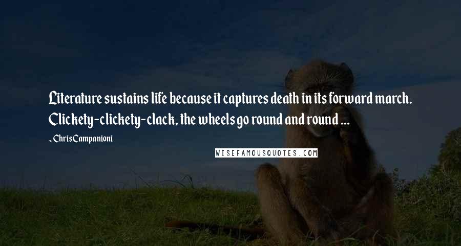 Chris Campanioni Quotes: Literature sustains life because it captures death in its forward march. Clickety-clickety-clack, the wheels go round and round ...