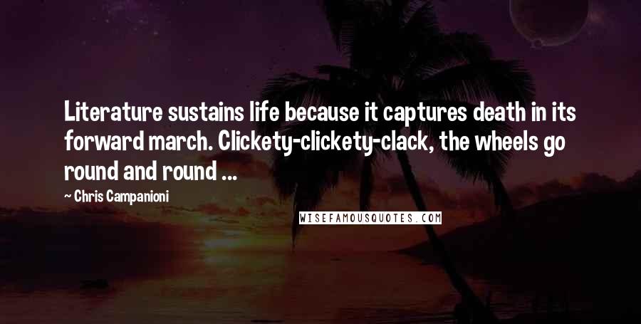 Chris Campanioni Quotes: Literature sustains life because it captures death in its forward march. Clickety-clickety-clack, the wheels go round and round ...