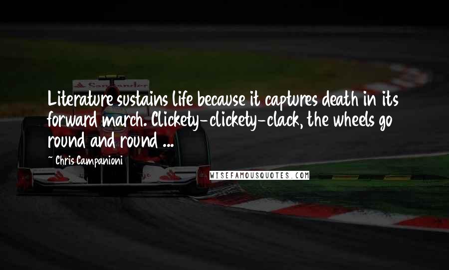 Chris Campanioni Quotes: Literature sustains life because it captures death in its forward march. Clickety-clickety-clack, the wheels go round and round ...