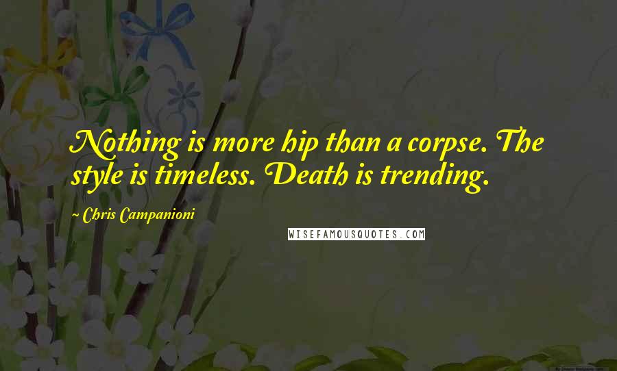 Chris Campanioni Quotes: Nothing is more hip than a corpse. The style is timeless. Death is trending.