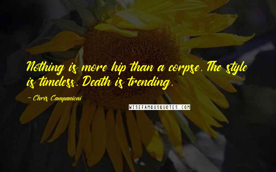 Chris Campanioni Quotes: Nothing is more hip than a corpse. The style is timeless. Death is trending.