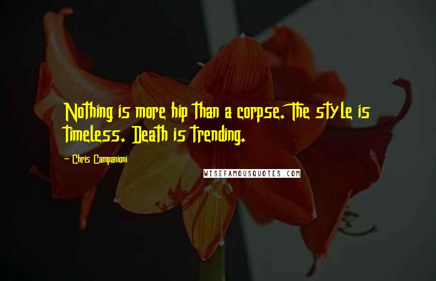 Chris Campanioni Quotes: Nothing is more hip than a corpse. The style is timeless. Death is trending.