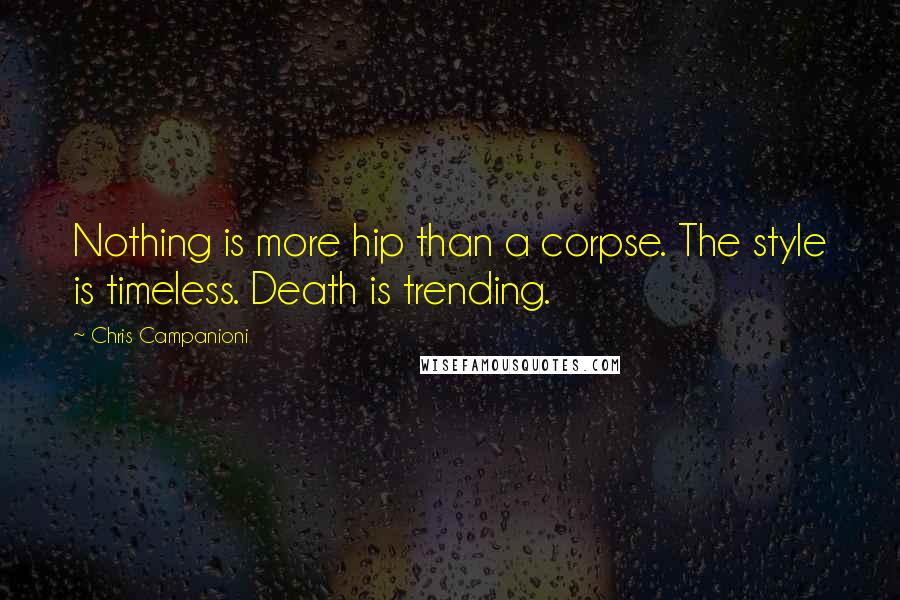 Chris Campanioni Quotes: Nothing is more hip than a corpse. The style is timeless. Death is trending.