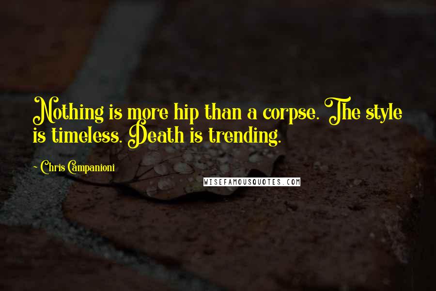 Chris Campanioni Quotes: Nothing is more hip than a corpse. The style is timeless. Death is trending.