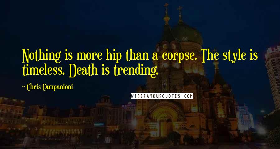 Chris Campanioni Quotes: Nothing is more hip than a corpse. The style is timeless. Death is trending.