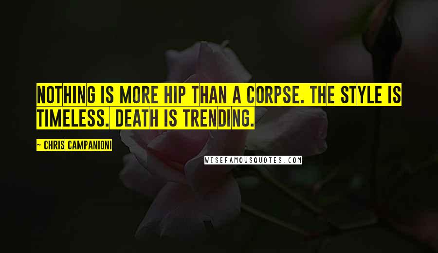 Chris Campanioni Quotes: Nothing is more hip than a corpse. The style is timeless. Death is trending.