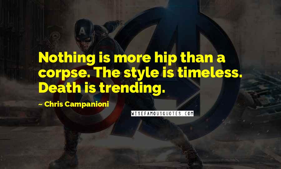 Chris Campanioni Quotes: Nothing is more hip than a corpse. The style is timeless. Death is trending.