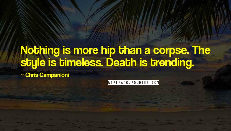 Chris Campanioni Quotes: Nothing is more hip than a corpse. The style is timeless. Death is trending.