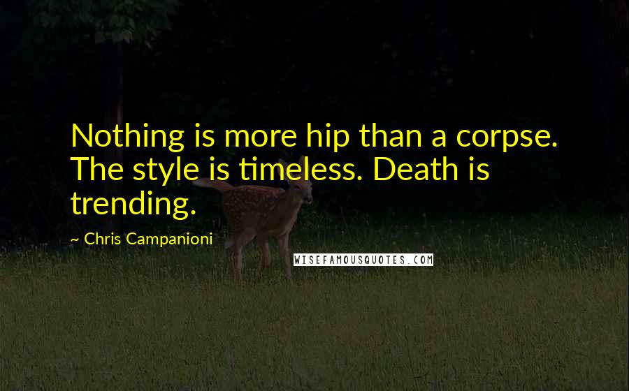 Chris Campanioni Quotes: Nothing is more hip than a corpse. The style is timeless. Death is trending.