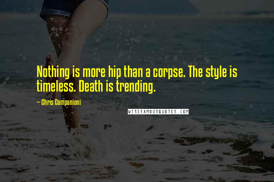 Chris Campanioni Quotes: Nothing is more hip than a corpse. The style is timeless. Death is trending.