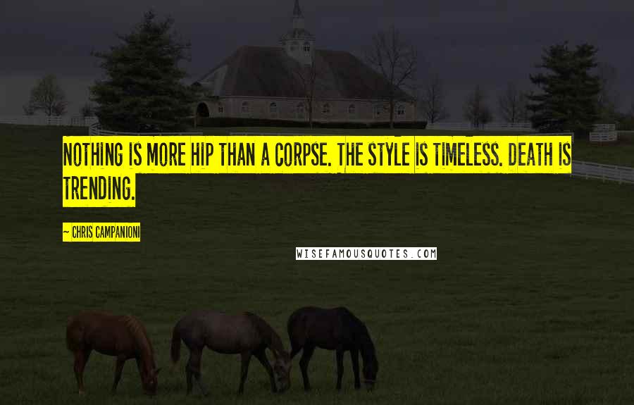 Chris Campanioni Quotes: Nothing is more hip than a corpse. The style is timeless. Death is trending.