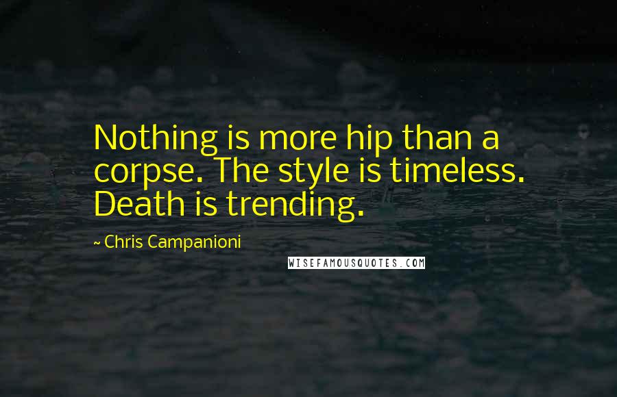 Chris Campanioni Quotes: Nothing is more hip than a corpse. The style is timeless. Death is trending.