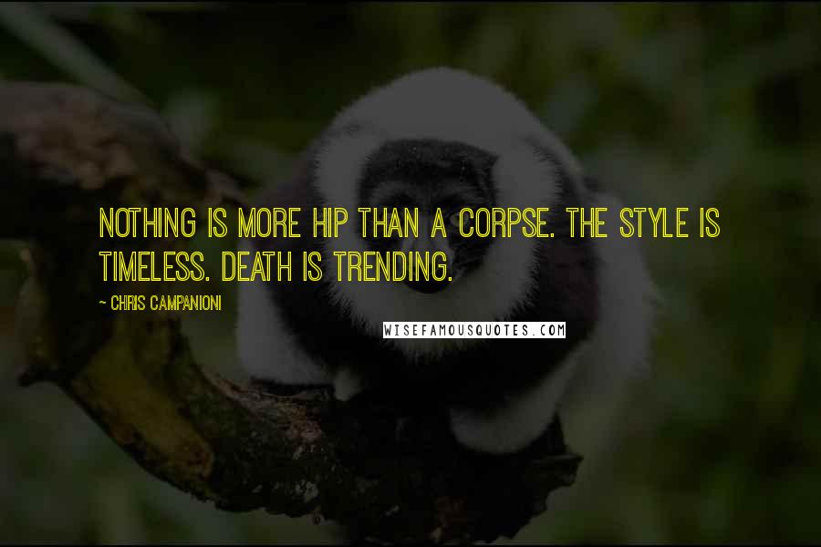 Chris Campanioni Quotes: Nothing is more hip than a corpse. The style is timeless. Death is trending.