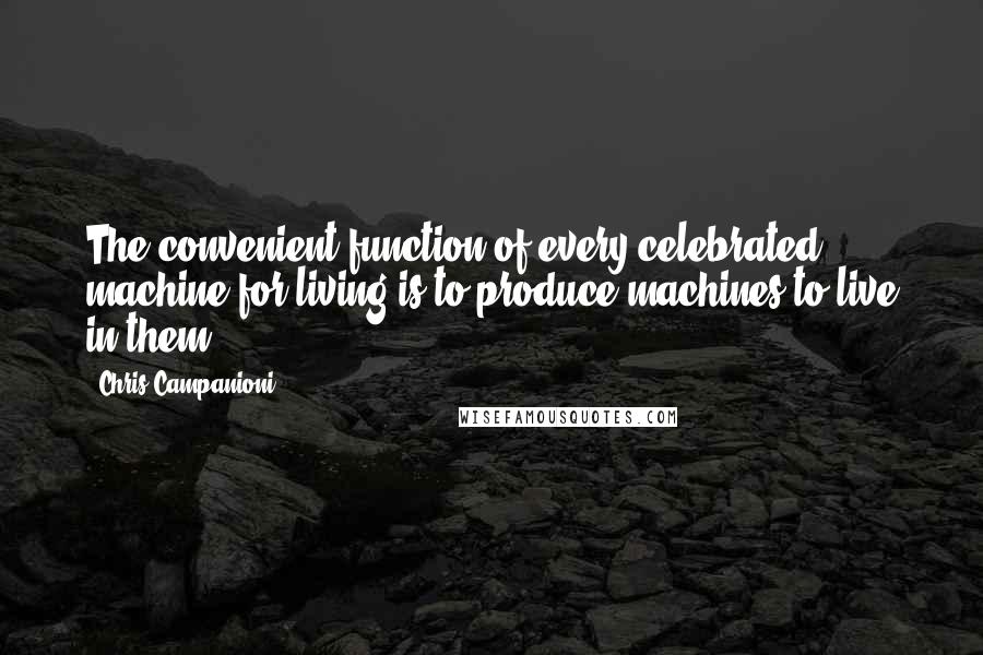 Chris Campanioni Quotes: The convenient function of every celebrated machine for living is to produce machines to live in them.