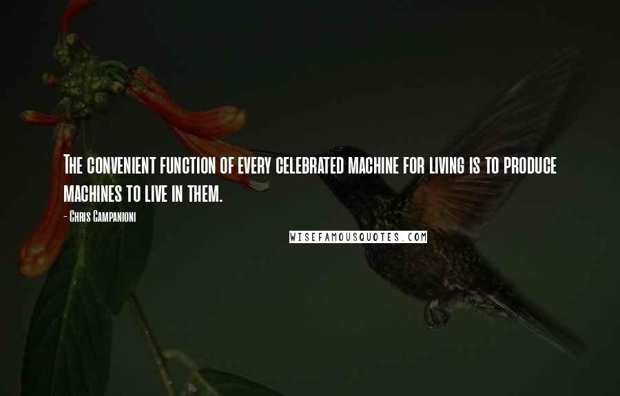 Chris Campanioni Quotes: The convenient function of every celebrated machine for living is to produce machines to live in them.