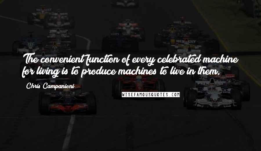 Chris Campanioni Quotes: The convenient function of every celebrated machine for living is to produce machines to live in them.