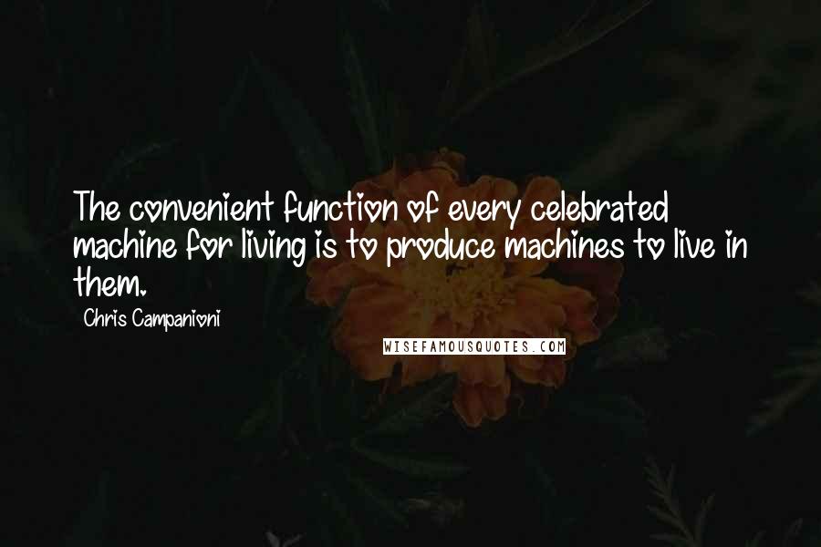 Chris Campanioni Quotes: The convenient function of every celebrated machine for living is to produce machines to live in them.